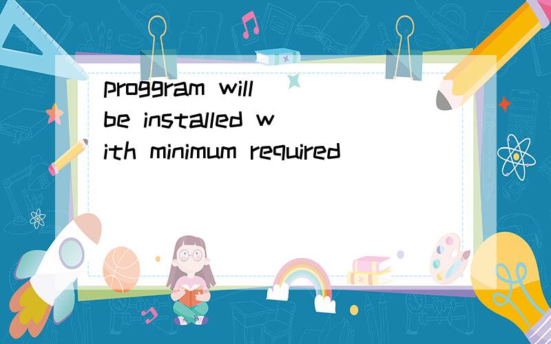 proggram will be installed with minimum required