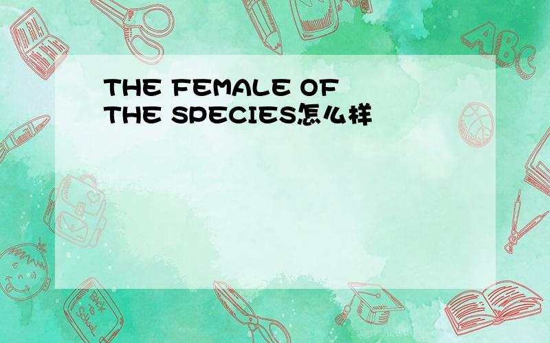 THE FEMALE OF THE SPECIES怎么样
