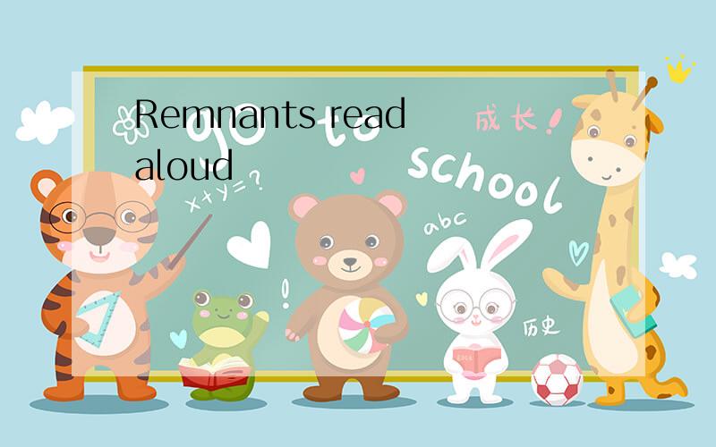 Remnants read aloud