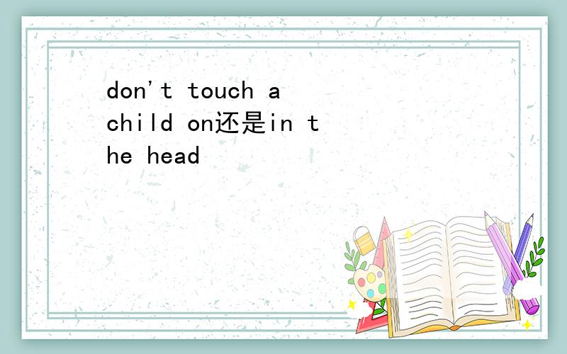 don't touch a child on还是in the head