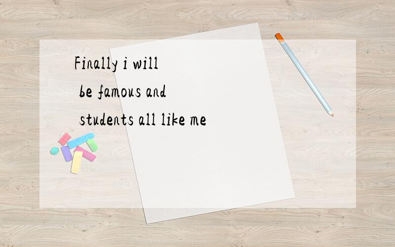 Finally i will be famous and students all like me