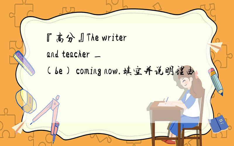 『高分』The writer and teacher _(be) coming now.填空并说明理由