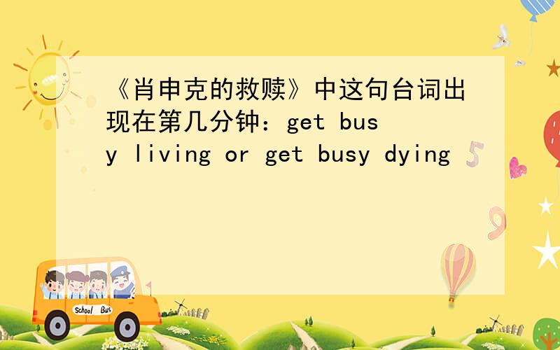 《肖申克的救赎》中这句台词出现在第几分钟：get busy living or get busy dying