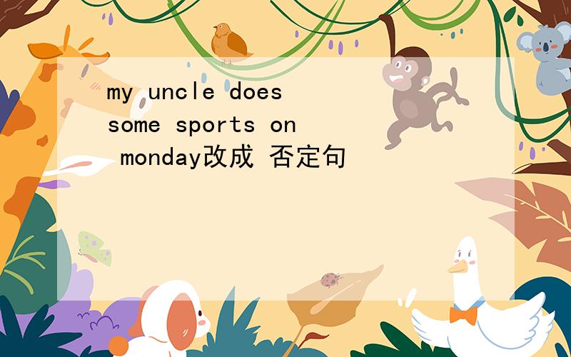 my uncle does some sports on monday改成 否定句