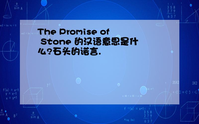 The Promise of Stone 的汉语意思是什么?石头的诺言.