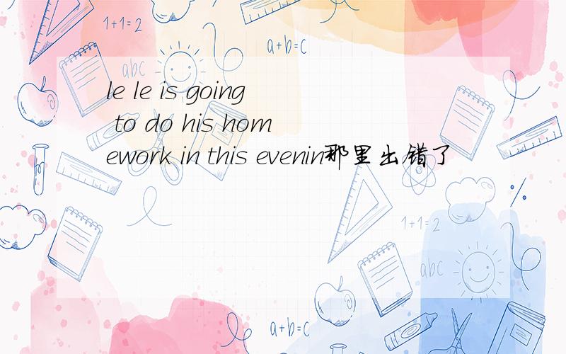 le le is going to do his homework in this evenin那里出错了