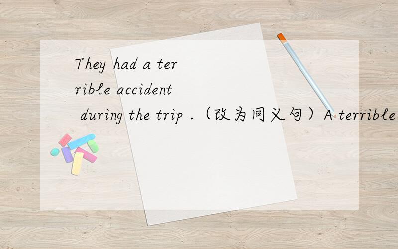 They had a terrible accident during the trip .（改为同义句）A terrible accident _______ _______ _______ during the trip .