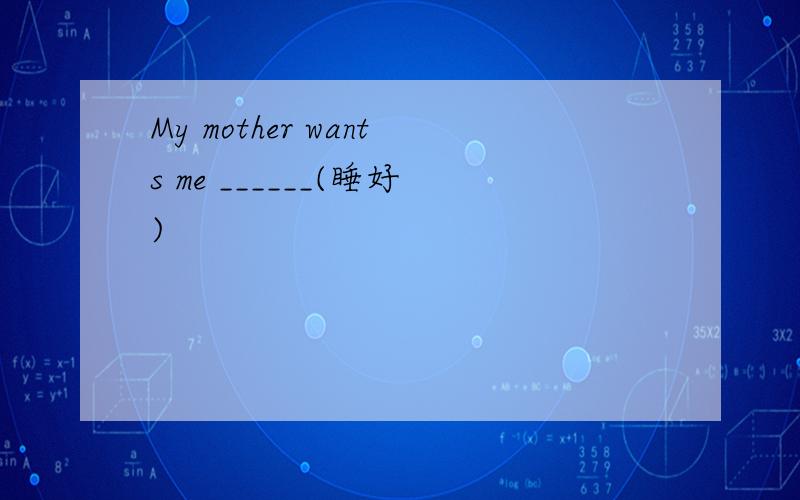 My mother wants me ______(睡好)