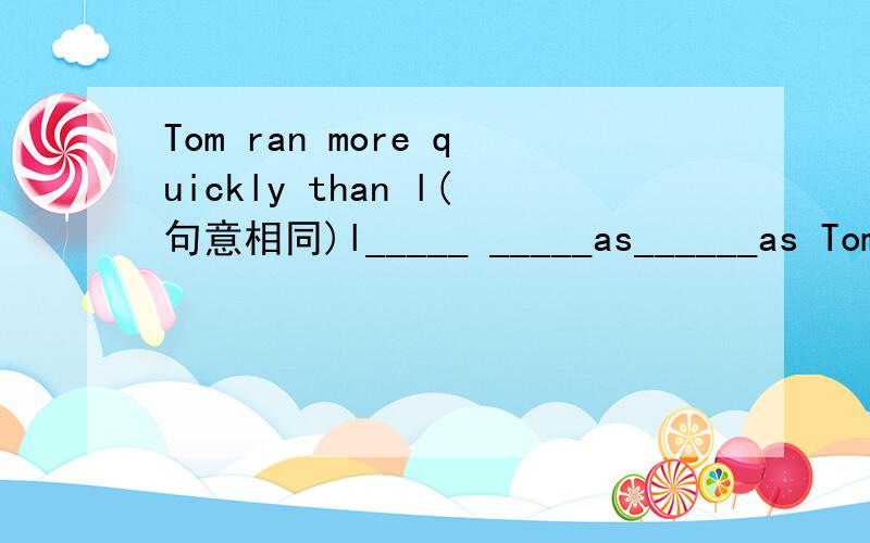 Tom ran more quickly than l(句意相同)l_____ _____as______as Tom