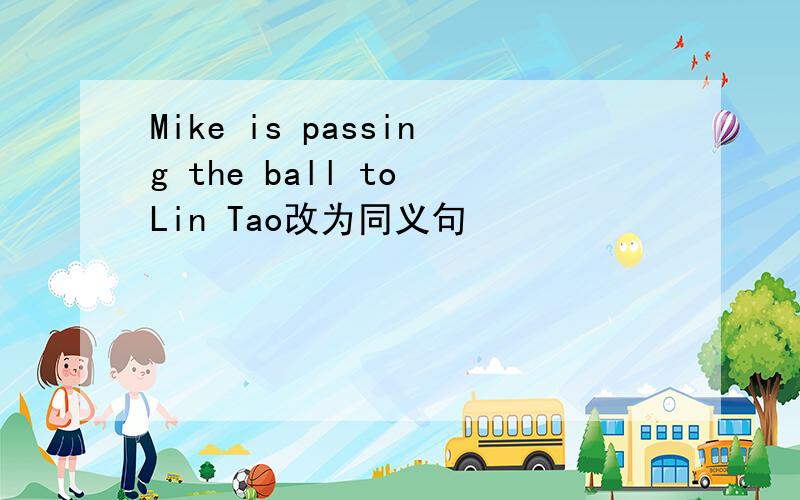 Mike is passing the ball to Lin Tao改为同义句