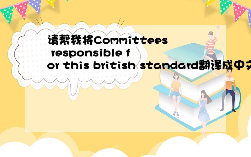 请帮我将Committees responsible for this british standard翻译成中文