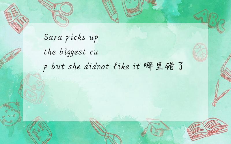 Sara picks up the biggest cup but she didnot like it 哪里错了