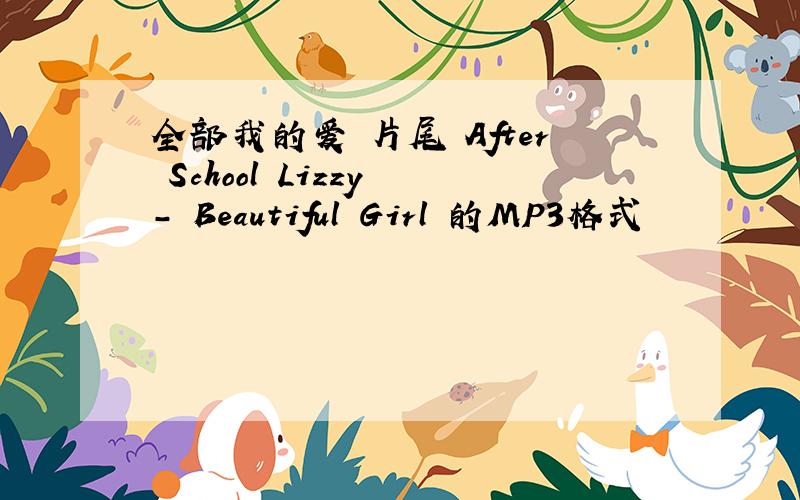 全部我的爱 片尾 After School Lizzy - Beautiful Girl 的MP3格式