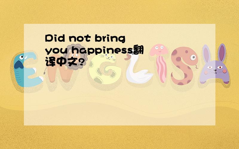Did not bring you happiness翻译中文?