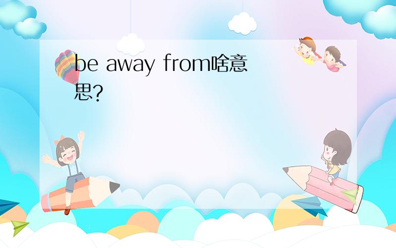 be away from啥意思?