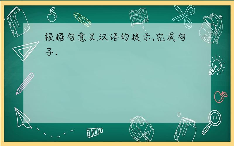 根据句意及汉语的提示,完成句子.