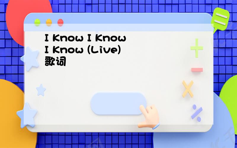 I Know I Know I Know (Live) 歌词