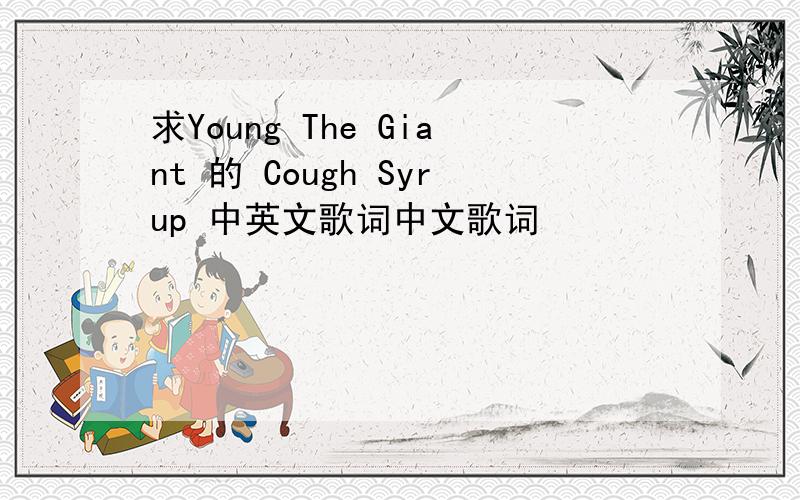 求Young The Giant 的 Cough Syrup 中英文歌词中文歌词