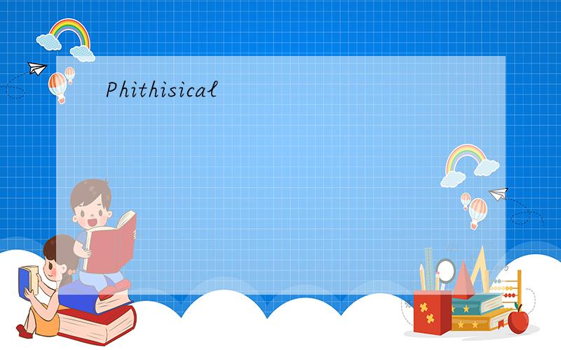 Phithisical