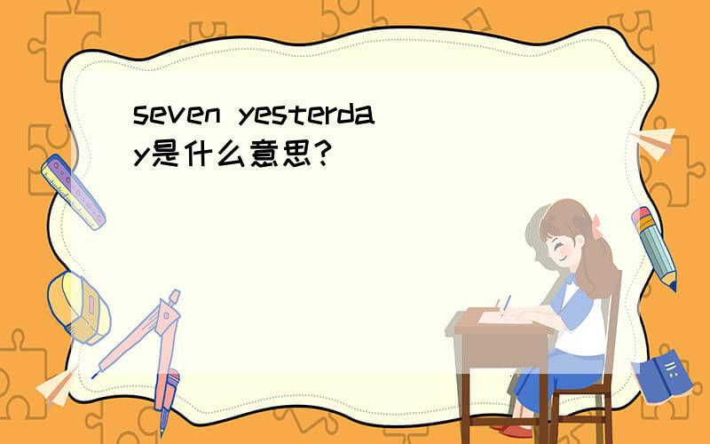 seven yesterday是什么意思?