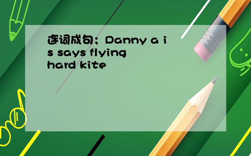 连词成句；Danny a is says flying hard kite