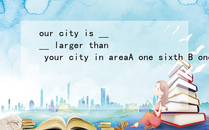 our city is ____ larger than your city in areaA one sixth B one sixes c one sixths