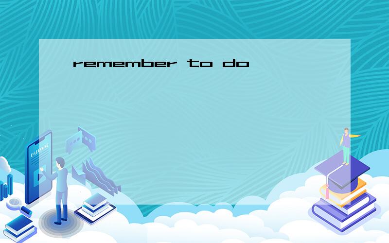 remember to do
