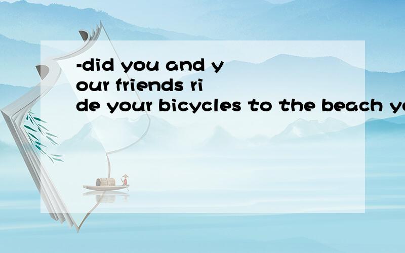 -did you and your friends ride your bicycles to the beach yesterday afternoon?-yeah,_____we had!Ahow a fun             Bwhat fun               Cwhat a fun              Dhow fun
