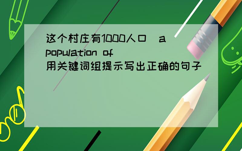 这个村庄有1000人口（a population of)用关键词组提示写出正确的句子