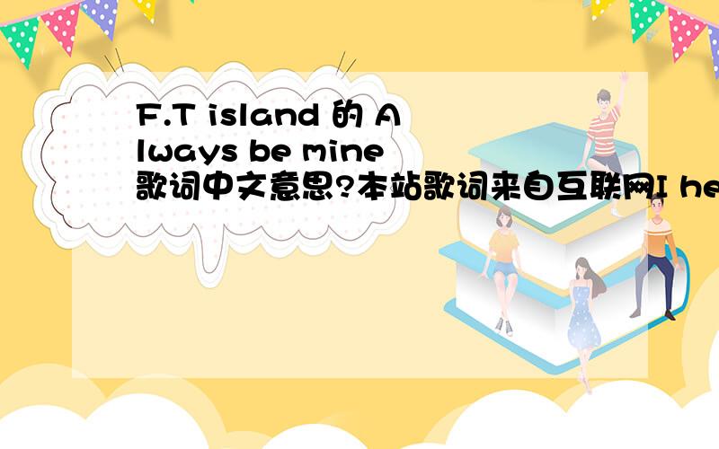 F.T island 的 Always be mine 歌词中文意思?本站歌词来自互联网I hear you breathYou’re lying close to me The shadows goneI`m found my peaceOooh You make me calm With you I’m safe from hamAnd right by your sideI’ll stay thru might