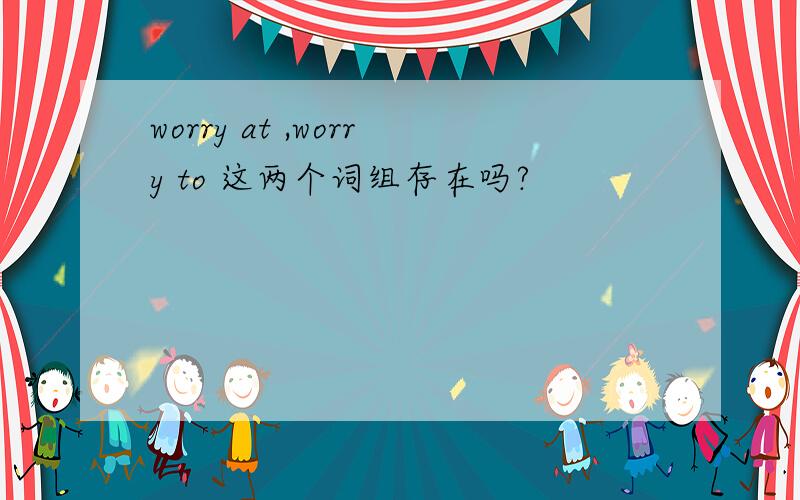 worry at ,worry to 这两个词组存在吗?