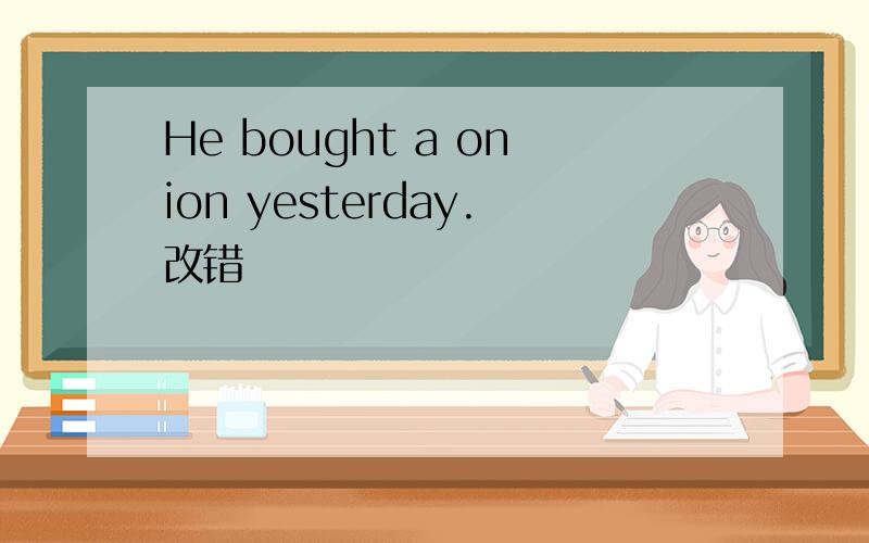 He bought a onion yesterday.改错