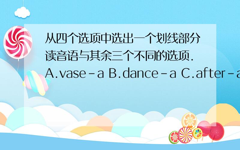 从四个选项中选出一个划线部分读音语与其余三个不同的选项.A.vase-a B.dance-a C.after-a D.plate-a