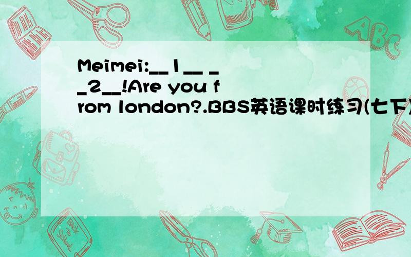 Meimei:__1__ __2__!Are you from london?.BBS英语课时练习(七下)(2) Unit 1 Where is your pen pal from?完型填空Meimei:__1__ __2__!Are you from london?lucy:No.I__3__ __4__New York.Meimei:__5__New York?lucy:It\'s in the__6__ __7__.Meimei:What l