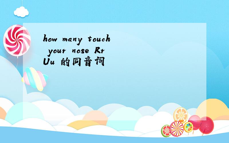 how many touch your nose Rr Uu 的同音词