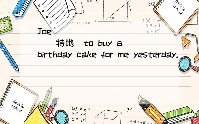Joe____________(特地)to buy a birthday cake for me yesterday.