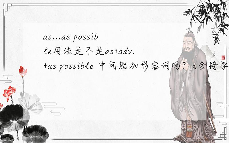 as...as possible用法是不是as+adv.+as possible 中间能加形容词吗?《金榜学案》上有一道题是：Write as ______ (careful) as possible and try not to make any mistakes.carefully