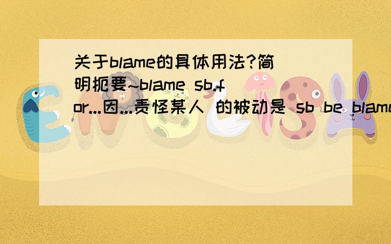 关于blame的具体用法?简明扼要~blame sb.for...因...责怪某人 的被动是 sb be blamed for 还是sb be to blame for
