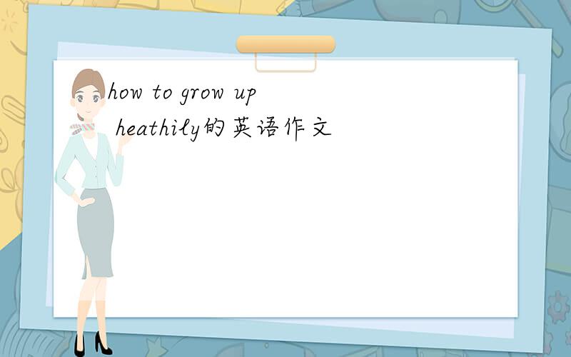 how to grow up heathily的英语作文