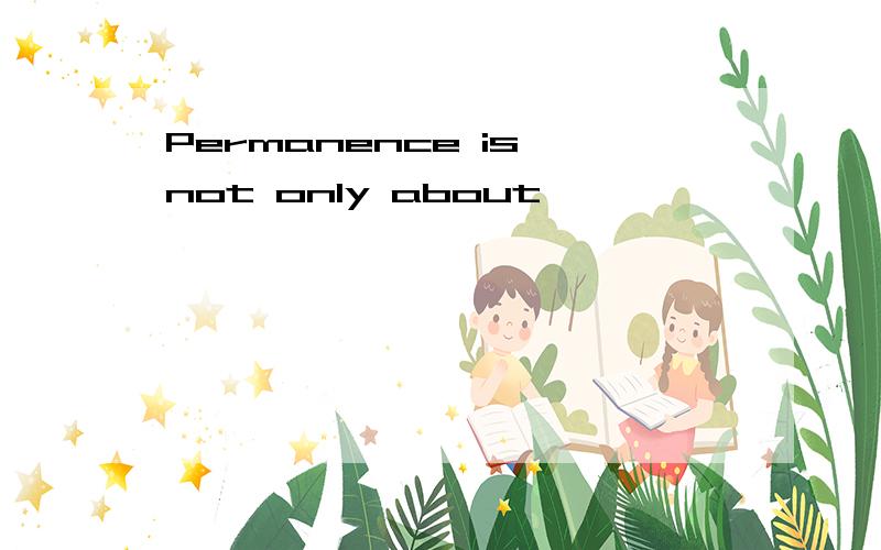 Permanence is not only about