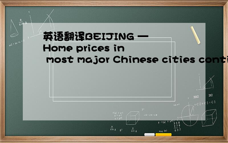 英语翻译BEIJING — Home prices in most major Chinese cities continued to rise month on month in February despite government efforts to cool the property market,according to the National Bureau of Statistics (NBS) Friday.Month-on-month price decl