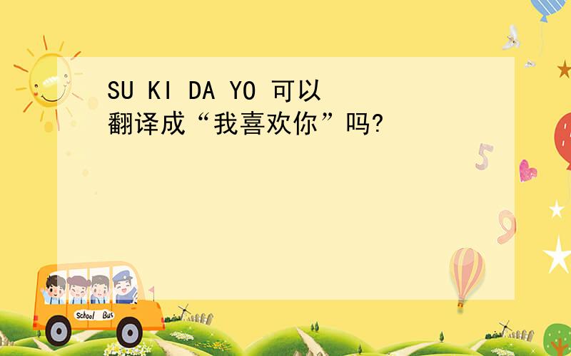 SU KI DA YO 可以翻译成“我喜欢你”吗?