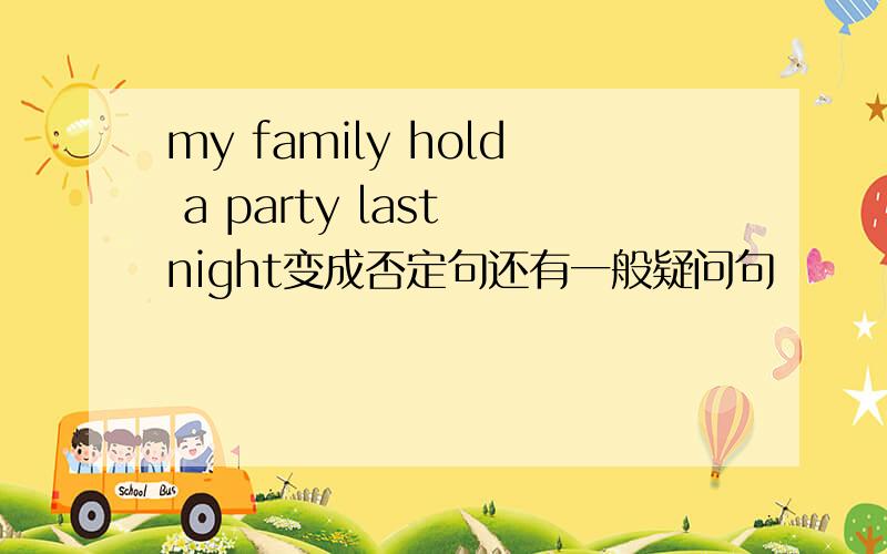 my family hold a party last night变成否定句还有一般疑问句