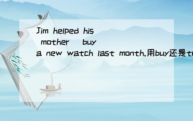 Jim helped his mother (buy) a new watch last month.用buy还是to buy