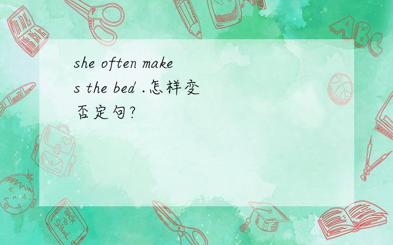 she often makes the bed .怎样变否定句?