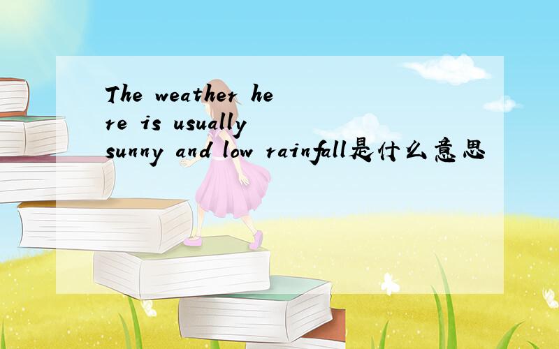 The weather here is usually sunny and low rainfall是什么意思