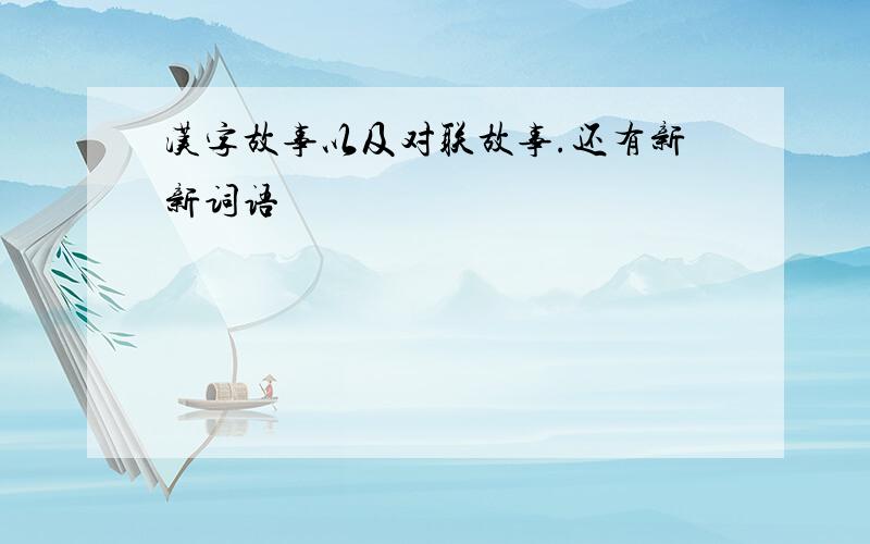 汉字故事以及对联故事.还有新新词语