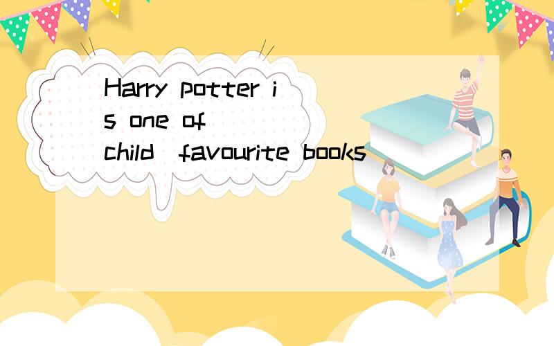 Harry potter is one of ____(child)favourite books