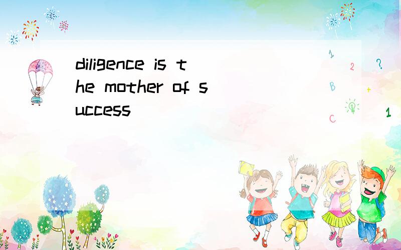 diligence is the mother of success