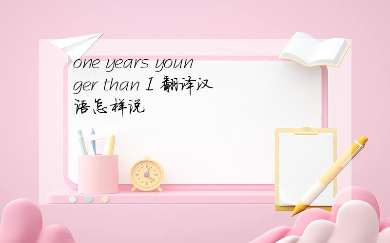 one years younger than I 翻译汉语怎样说